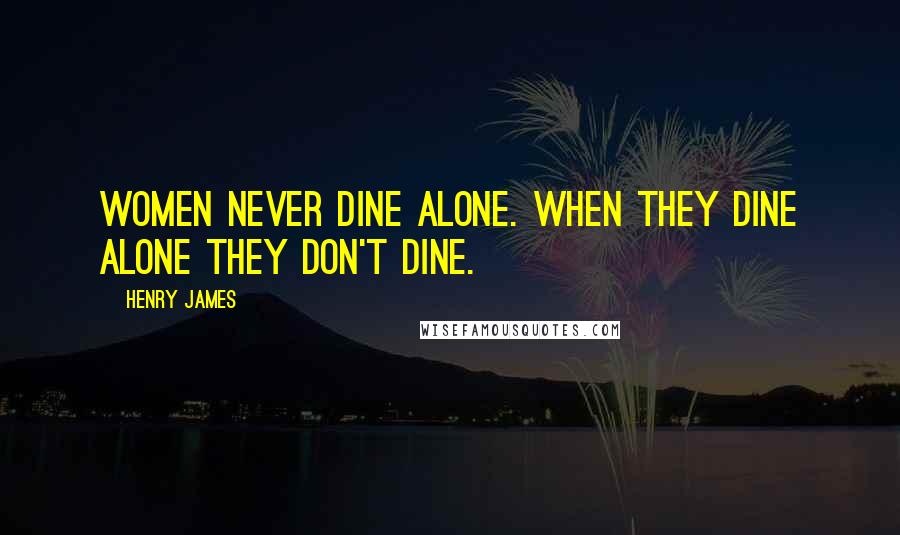 Henry James Quotes: Women never dine alone. When they dine alone they don't dine.