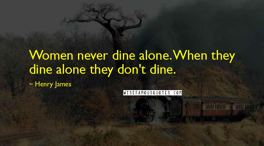 Henry James Quotes: Women never dine alone. When they dine alone they don't dine.