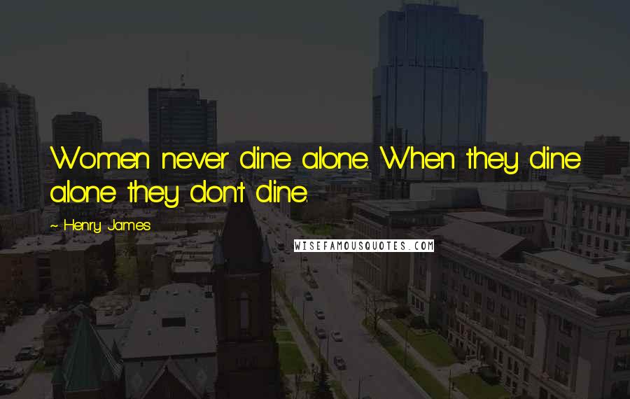 Henry James Quotes: Women never dine alone. When they dine alone they don't dine.