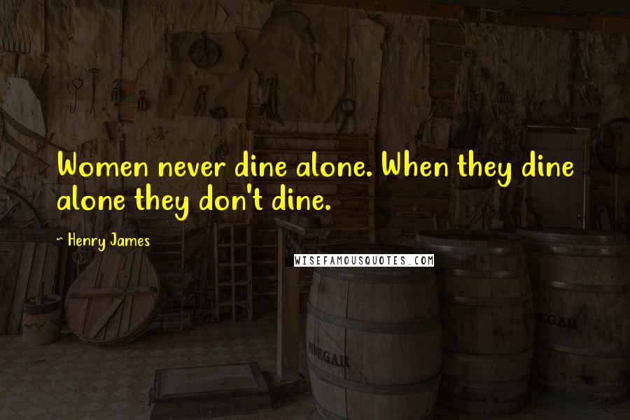 Henry James Quotes: Women never dine alone. When they dine alone they don't dine.