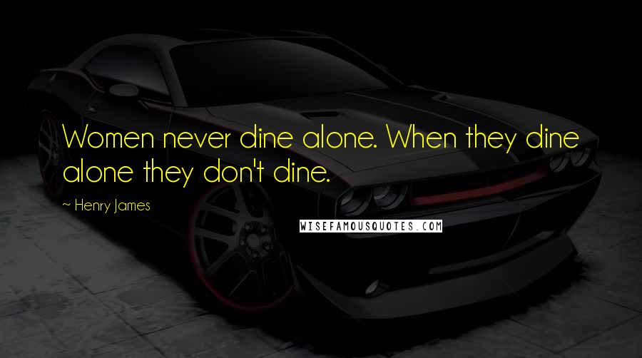 Henry James Quotes: Women never dine alone. When they dine alone they don't dine.