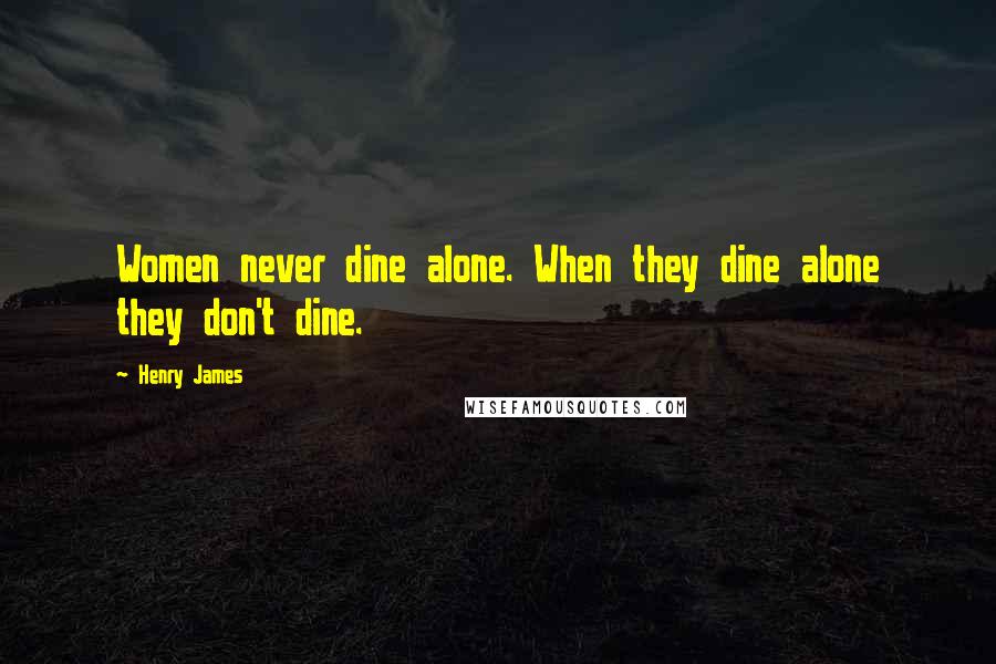 Henry James Quotes: Women never dine alone. When they dine alone they don't dine.