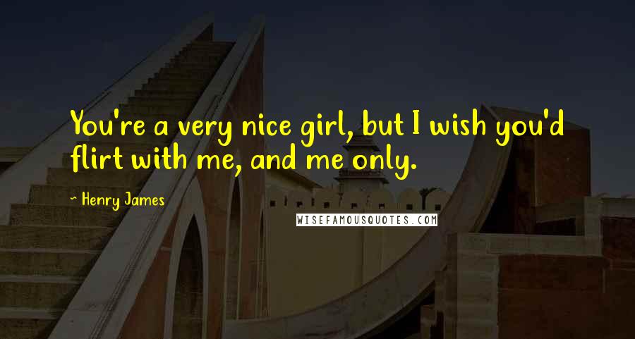 Henry James Quotes: You're a very nice girl, but I wish you'd flirt with me, and me only.