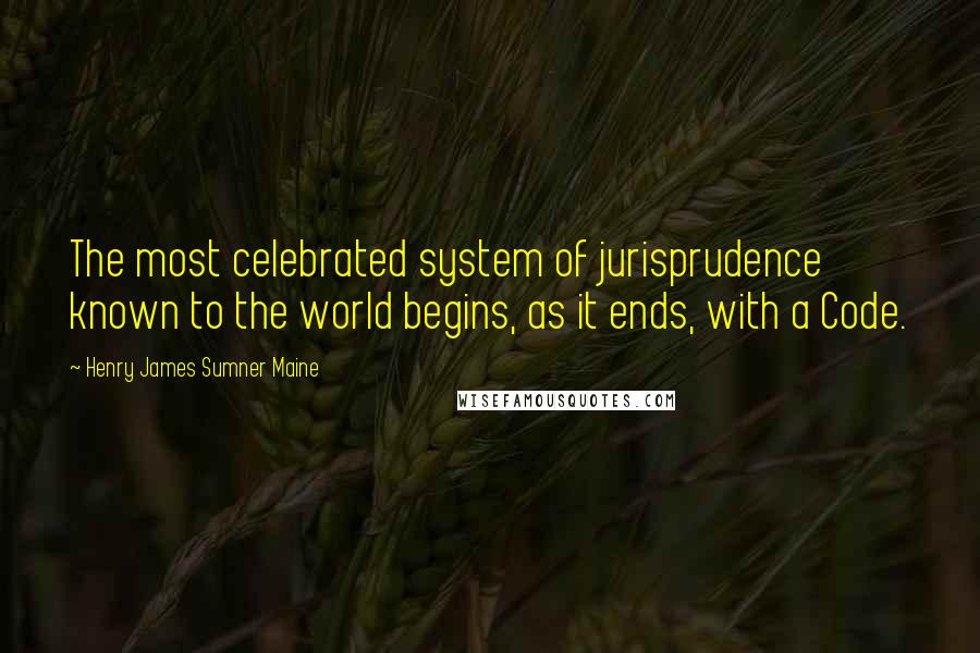 Henry James Sumner Maine Quotes: The most celebrated system of jurisprudence known to the world begins, as it ends, with a Code.