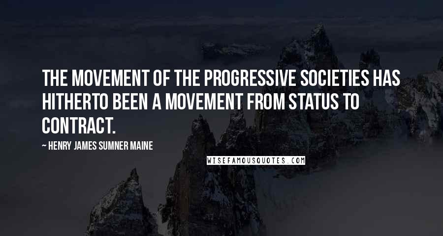 Henry James Sumner Maine Quotes: The movement of the progressive societies has hitherto been a movement from Status to Contract.