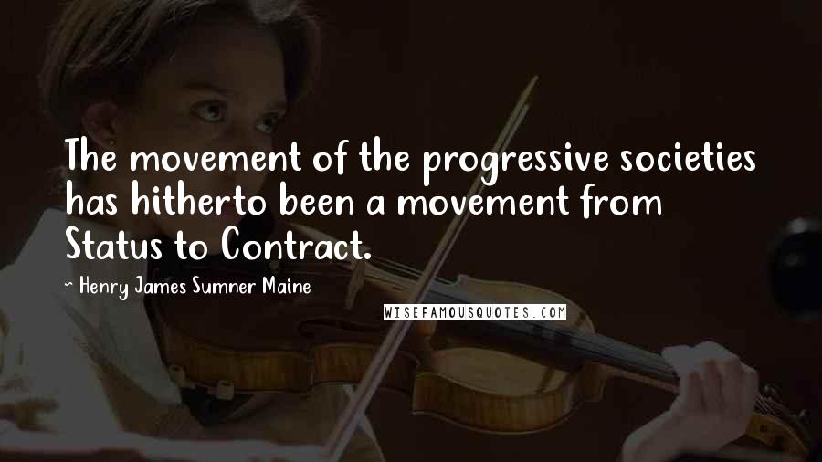 Henry James Sumner Maine Quotes: The movement of the progressive societies has hitherto been a movement from Status to Contract.