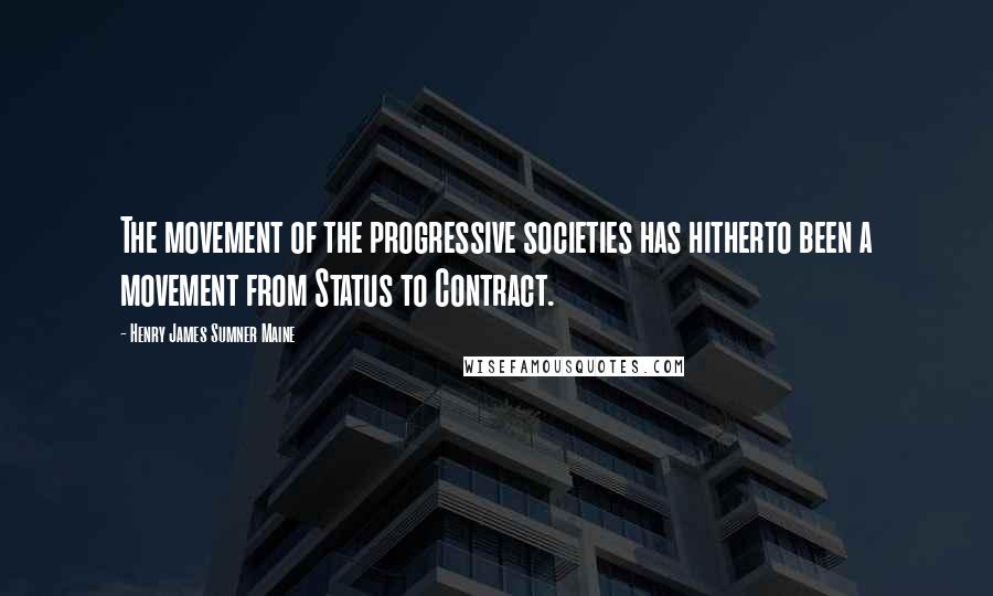 Henry James Sumner Maine Quotes: The movement of the progressive societies has hitherto been a movement from Status to Contract.