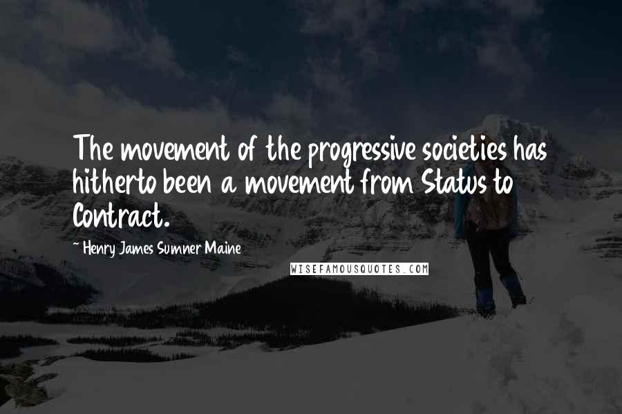 Henry James Sumner Maine Quotes: The movement of the progressive societies has hitherto been a movement from Status to Contract.