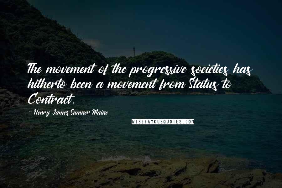 Henry James Sumner Maine Quotes: The movement of the progressive societies has hitherto been a movement from Status to Contract.