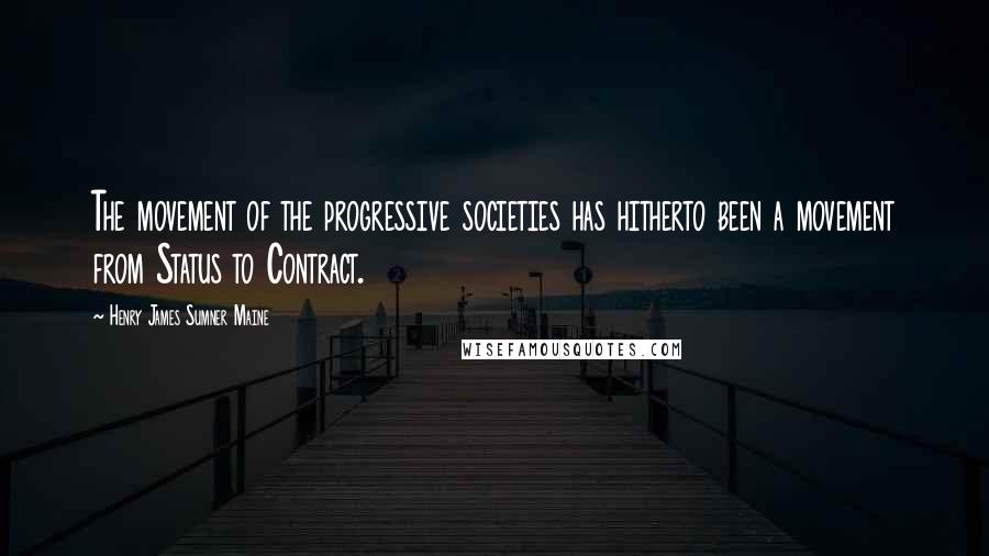 Henry James Sumner Maine Quotes: The movement of the progressive societies has hitherto been a movement from Status to Contract.