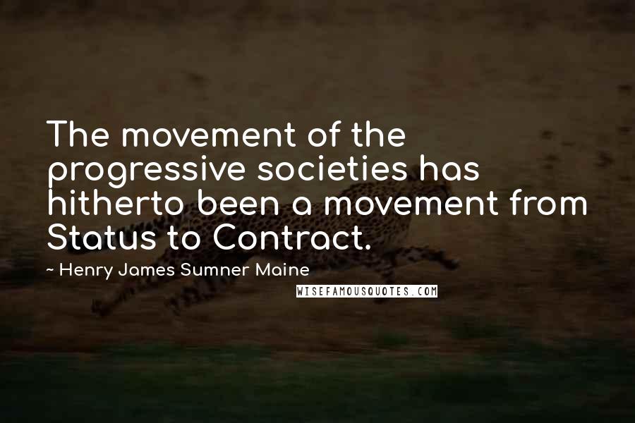 Henry James Sumner Maine Quotes: The movement of the progressive societies has hitherto been a movement from Status to Contract.