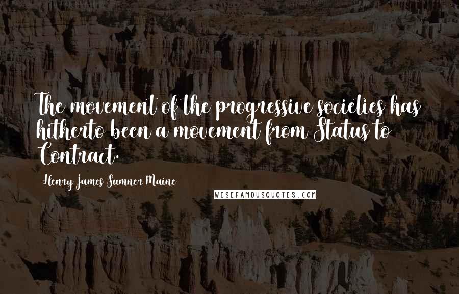 Henry James Sumner Maine Quotes: The movement of the progressive societies has hitherto been a movement from Status to Contract.