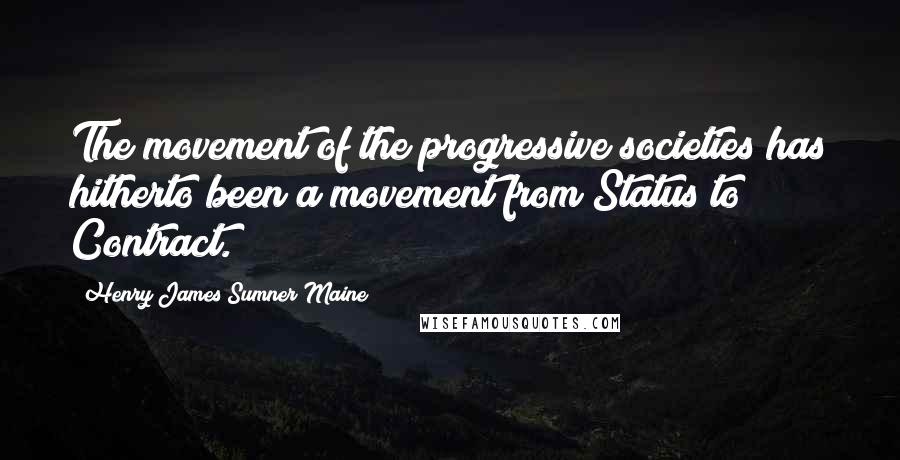 Henry James Sumner Maine Quotes: The movement of the progressive societies has hitherto been a movement from Status to Contract.