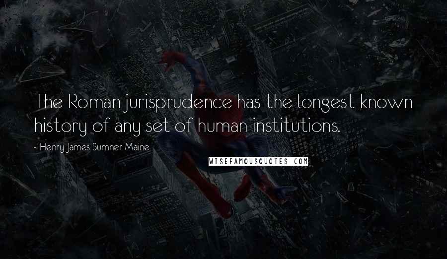 Henry James Sumner Maine Quotes: The Roman jurisprudence has the longest known history of any set of human institutions.