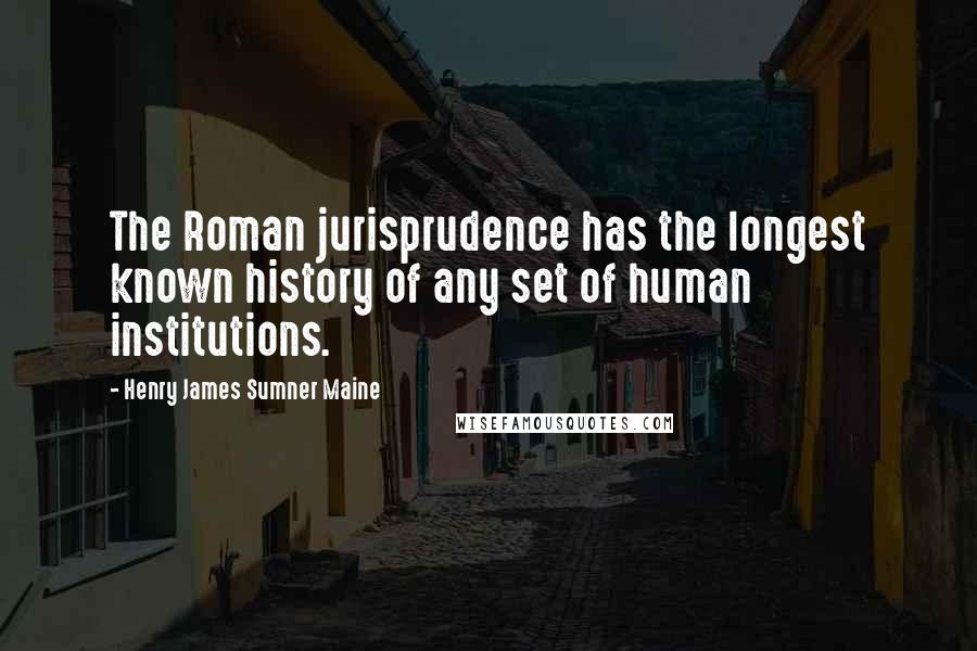 Henry James Sumner Maine Quotes: The Roman jurisprudence has the longest known history of any set of human institutions.