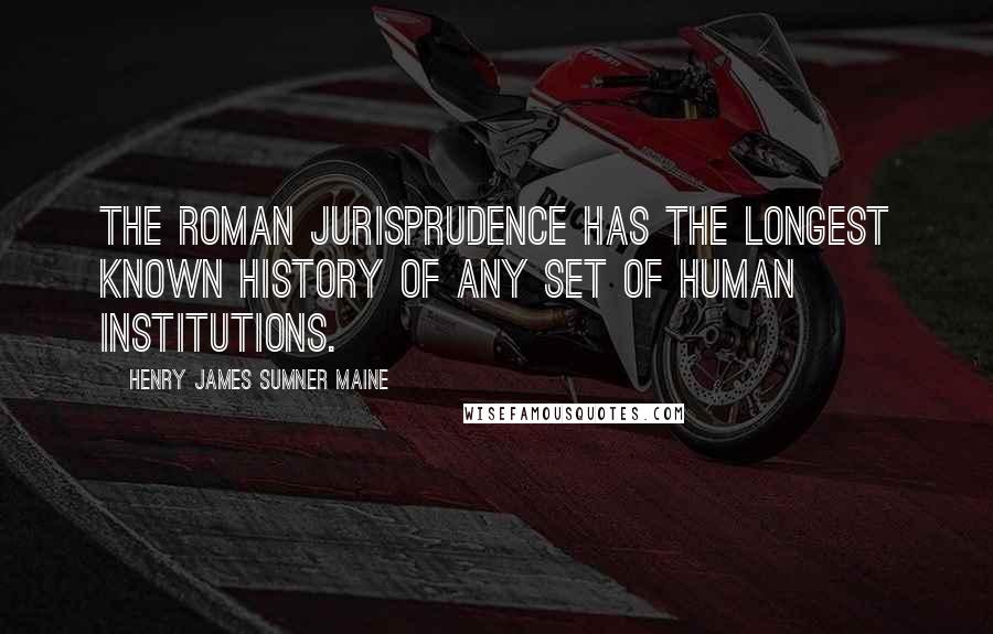 Henry James Sumner Maine Quotes: The Roman jurisprudence has the longest known history of any set of human institutions.