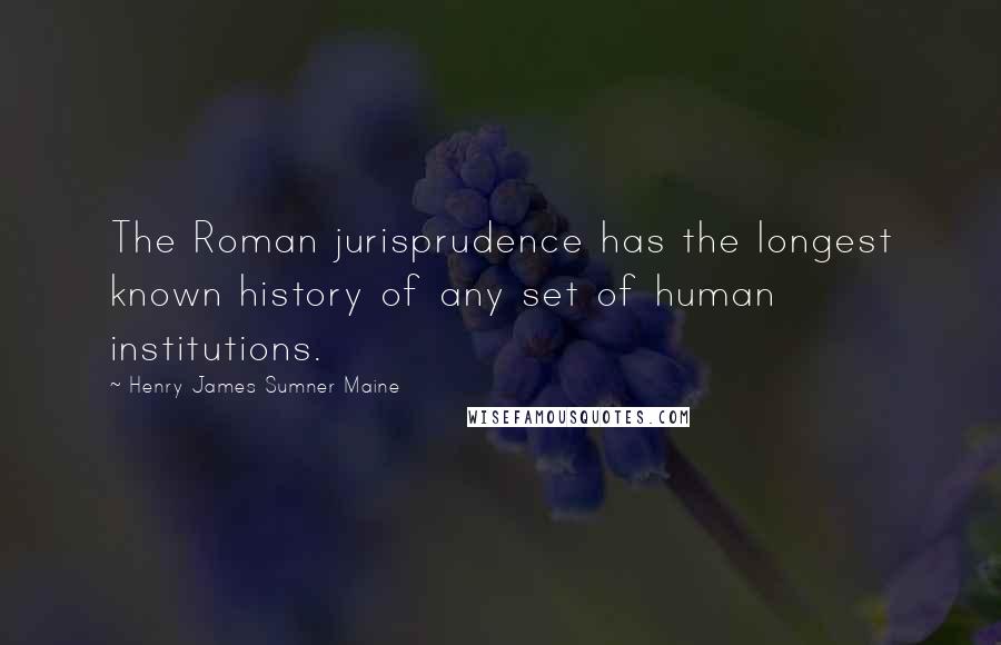 Henry James Sumner Maine Quotes: The Roman jurisprudence has the longest known history of any set of human institutions.