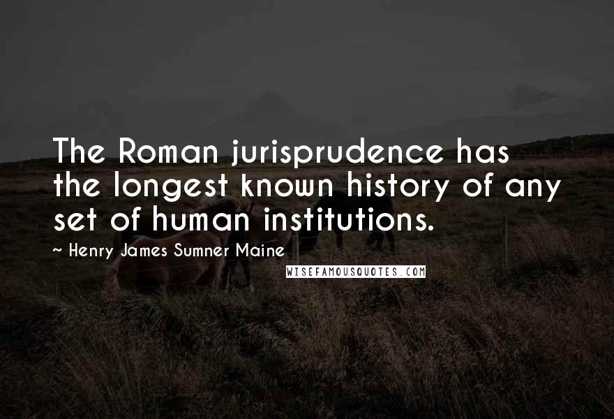 Henry James Sumner Maine Quotes: The Roman jurisprudence has the longest known history of any set of human institutions.