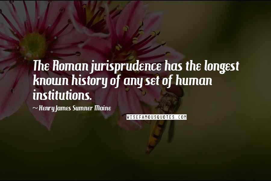 Henry James Sumner Maine Quotes: The Roman jurisprudence has the longest known history of any set of human institutions.