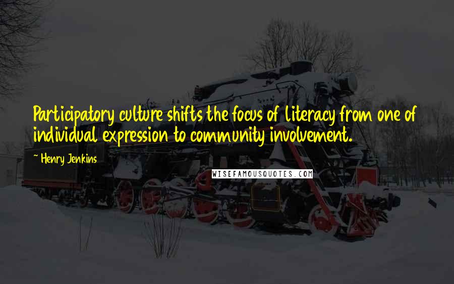 Henry Jenkins Quotes: Participatory culture shifts the focus of literacy from one of individual expression to community involvement.