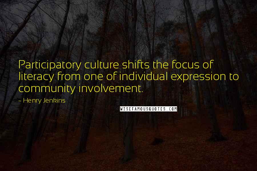 Henry Jenkins Quotes: Participatory culture shifts the focus of literacy from one of individual expression to community involvement.