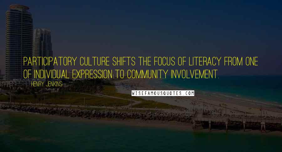 Henry Jenkins Quotes: Participatory culture shifts the focus of literacy from one of individual expression to community involvement.