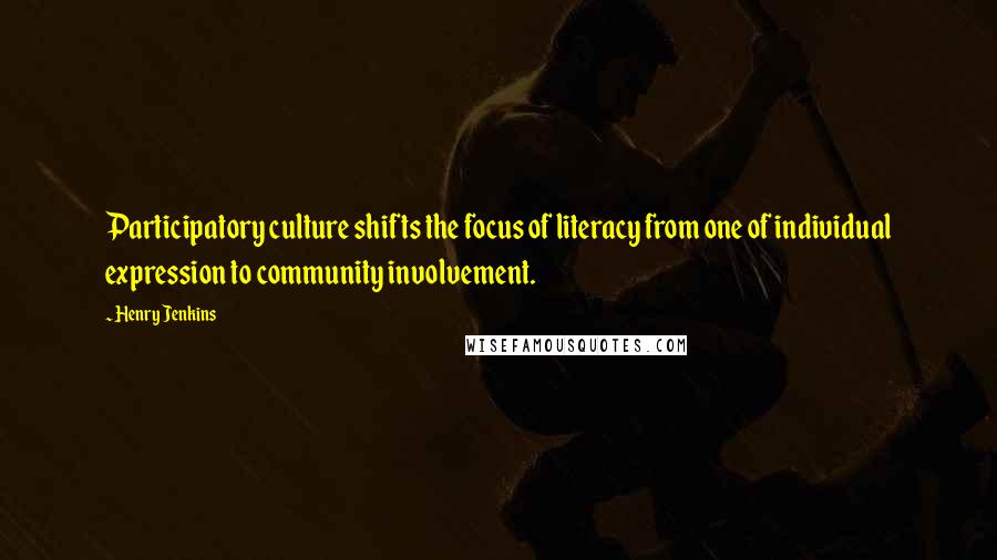 Henry Jenkins Quotes: Participatory culture shifts the focus of literacy from one of individual expression to community involvement.