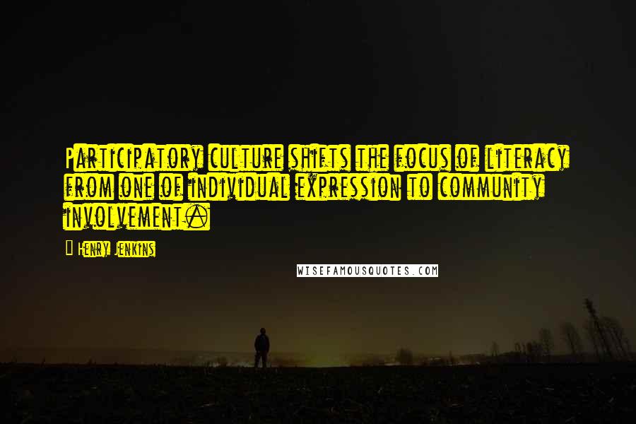 Henry Jenkins Quotes: Participatory culture shifts the focus of literacy from one of individual expression to community involvement.