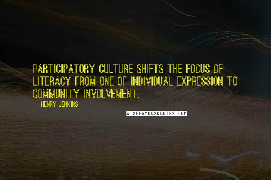 Henry Jenkins Quotes: Participatory culture shifts the focus of literacy from one of individual expression to community involvement.