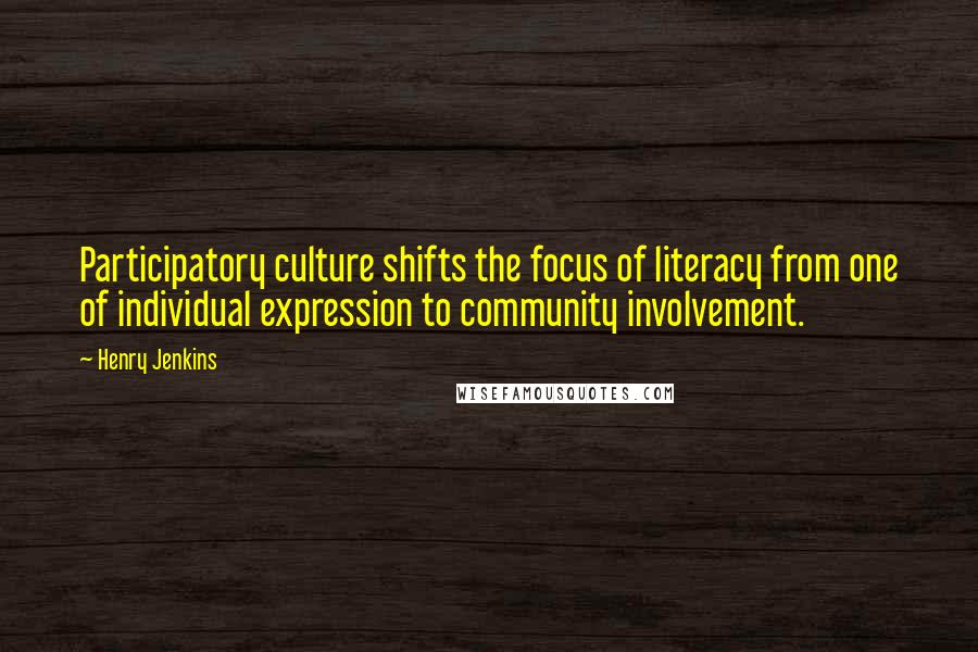 Henry Jenkins Quotes: Participatory culture shifts the focus of literacy from one of individual expression to community involvement.