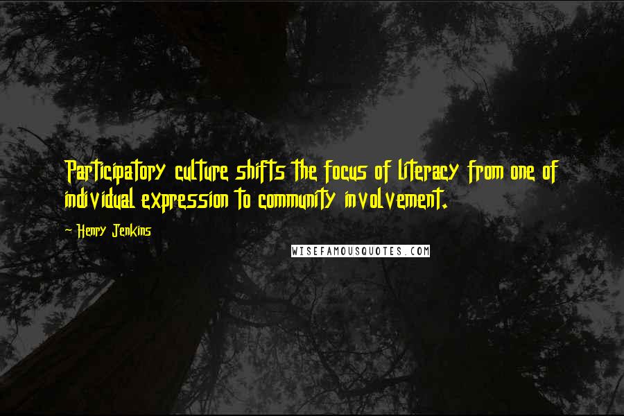 Henry Jenkins Quotes: Participatory culture shifts the focus of literacy from one of individual expression to community involvement.