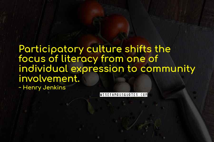 Henry Jenkins Quotes: Participatory culture shifts the focus of literacy from one of individual expression to community involvement.