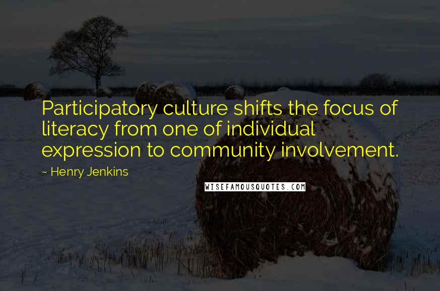 Henry Jenkins Quotes: Participatory culture shifts the focus of literacy from one of individual expression to community involvement.