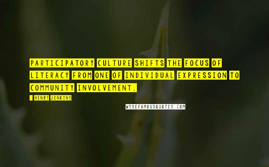 Henry Jenkins Quotes: Participatory culture shifts the focus of literacy from one of individual expression to community involvement.