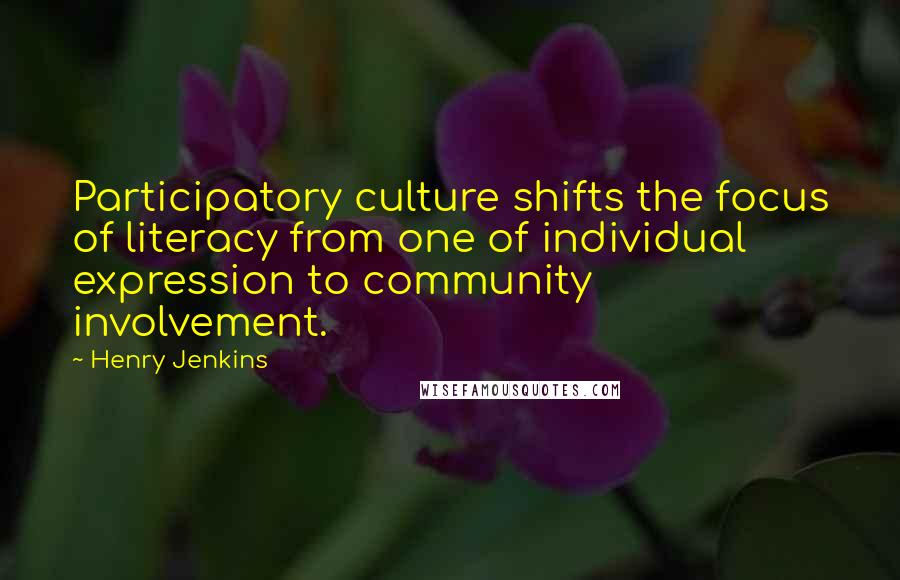 Henry Jenkins Quotes: Participatory culture shifts the focus of literacy from one of individual expression to community involvement.