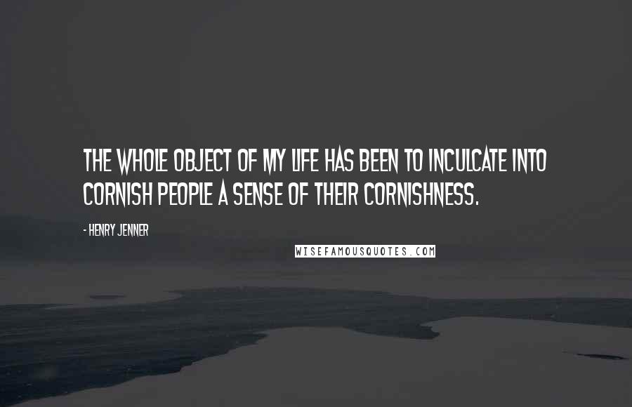 Henry Jenner Quotes: The whole object of my life has been to inculcate into Cornish people a sense of their Cornishness.