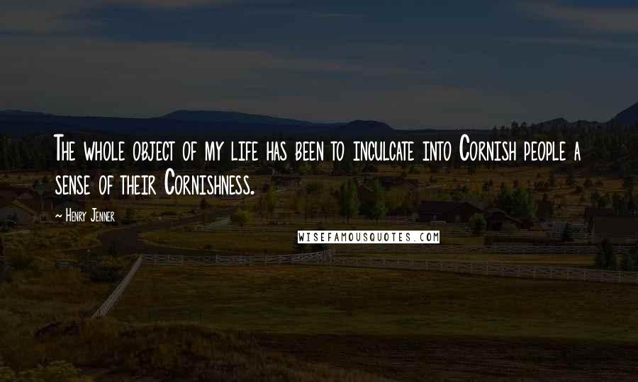 Henry Jenner Quotes: The whole object of my life has been to inculcate into Cornish people a sense of their Cornishness.