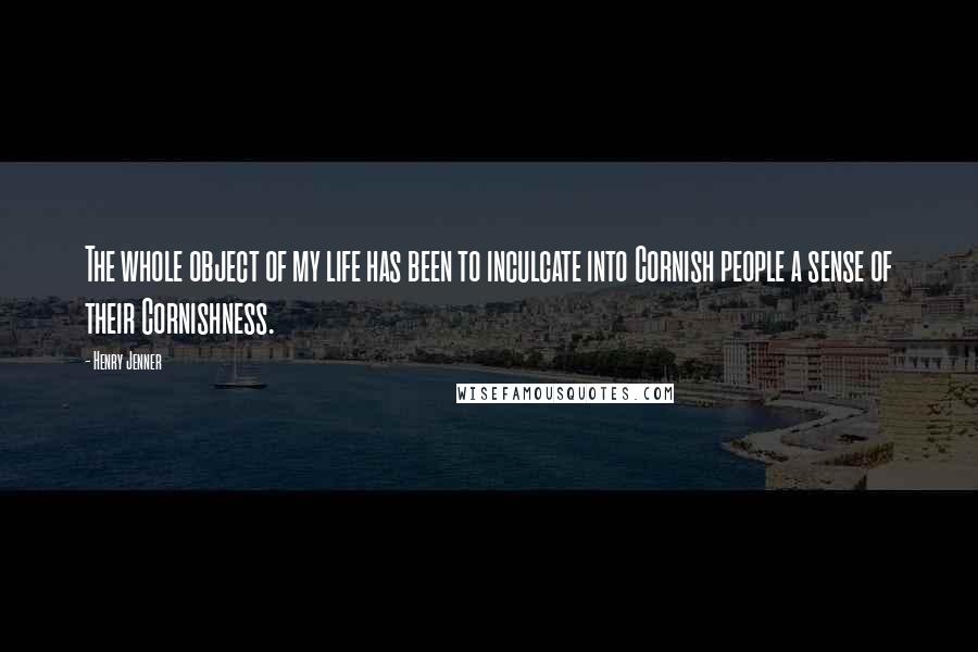 Henry Jenner Quotes: The whole object of my life has been to inculcate into Cornish people a sense of their Cornishness.