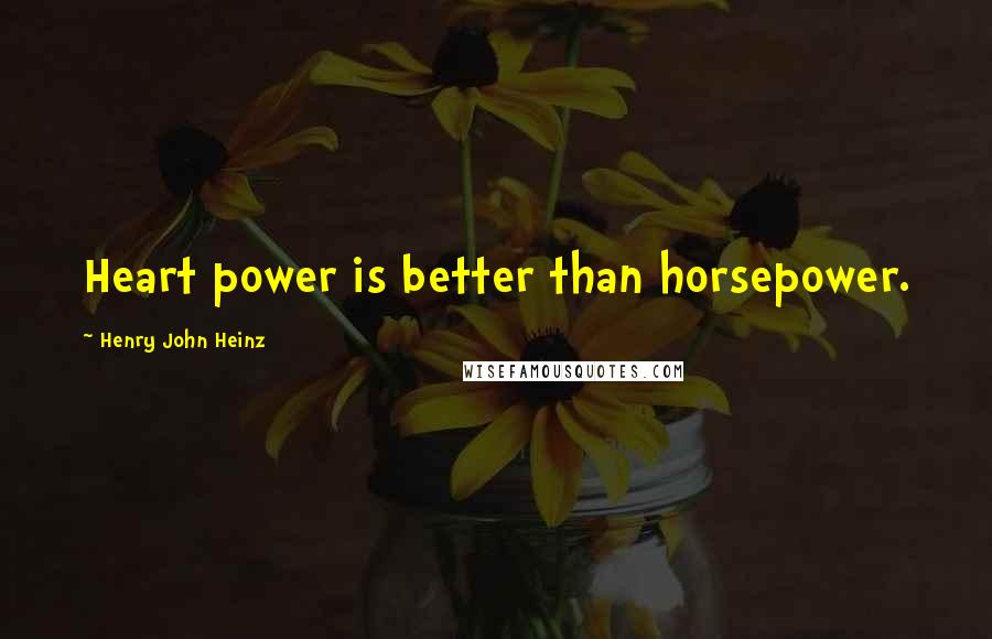 Henry John Heinz Quotes: Heart power is better than horsepower.