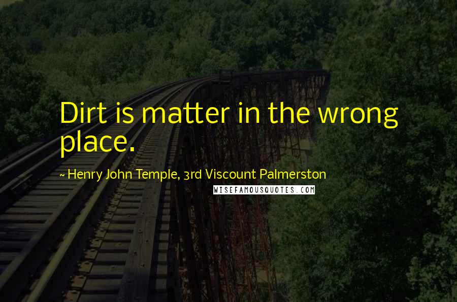 Henry John Temple, 3rd Viscount Palmerston Quotes: Dirt is matter in the wrong place.