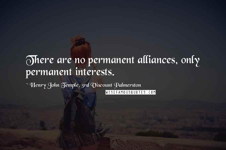 Henry John Temple, 3rd Viscount Palmerston Quotes: There are no permanent alliances, only permanent interests.