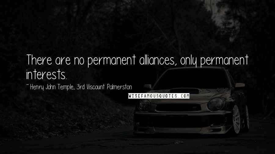 Henry John Temple, 3rd Viscount Palmerston Quotes: There are no permanent alliances, only permanent interests.