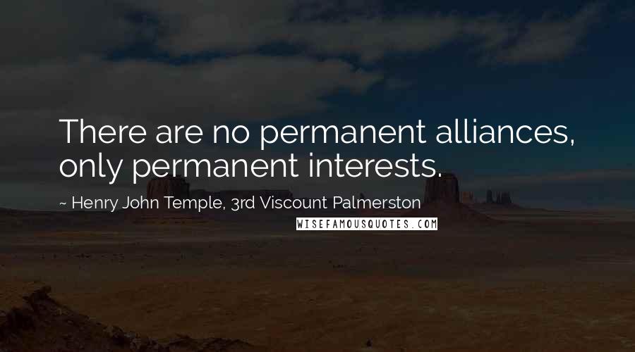 Henry John Temple, 3rd Viscount Palmerston Quotes: There are no permanent alliances, only permanent interests.