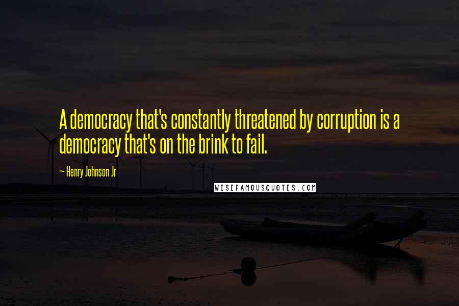 Henry Johnson Jr Quotes: A democracy that's constantly threatened by corruption is a democracy that's on the brink to fail.