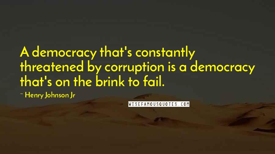 Henry Johnson Jr Quotes: A democracy that's constantly threatened by corruption is a democracy that's on the brink to fail.