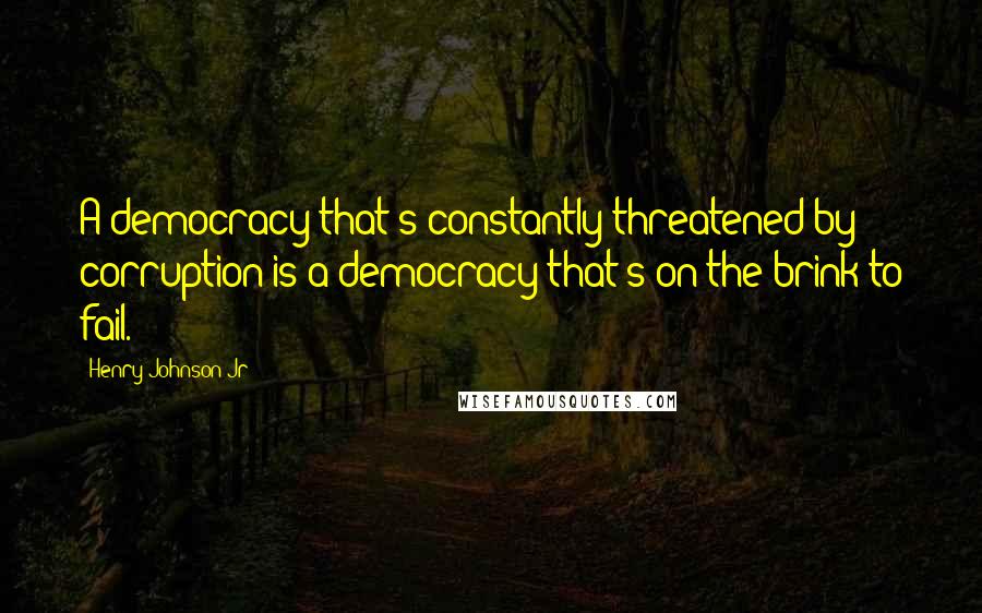 Henry Johnson Jr Quotes: A democracy that's constantly threatened by corruption is a democracy that's on the brink to fail.