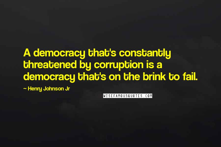 Henry Johnson Jr Quotes: A democracy that's constantly threatened by corruption is a democracy that's on the brink to fail.