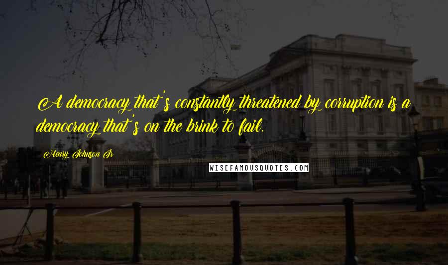 Henry Johnson Jr Quotes: A democracy that's constantly threatened by corruption is a democracy that's on the brink to fail.