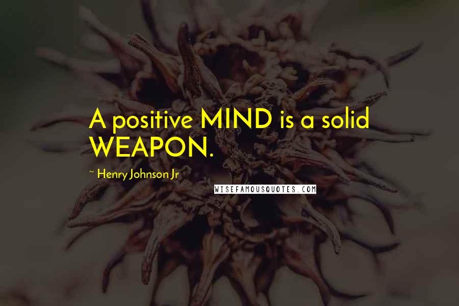 Henry Johnson Jr Quotes: A positive MIND is a solid WEAPON.