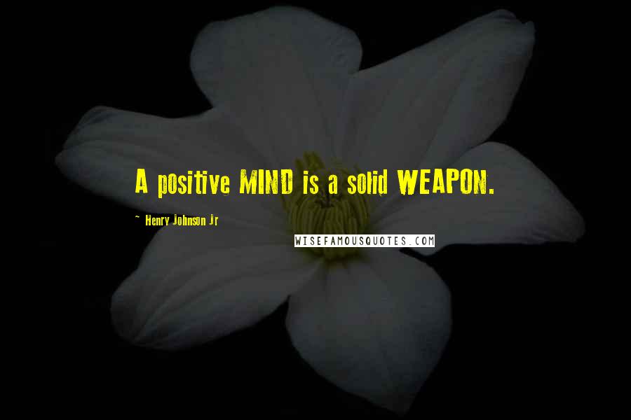 Henry Johnson Jr Quotes: A positive MIND is a solid WEAPON.